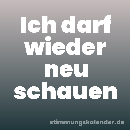 Ich darf wieder neu schauen