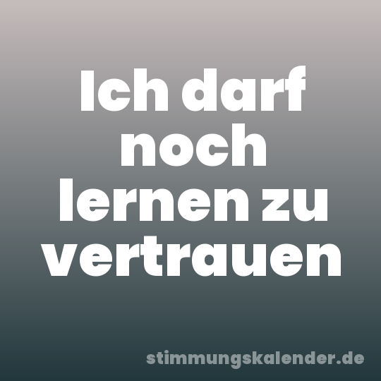Ich darf noch lernen zu vertrauen