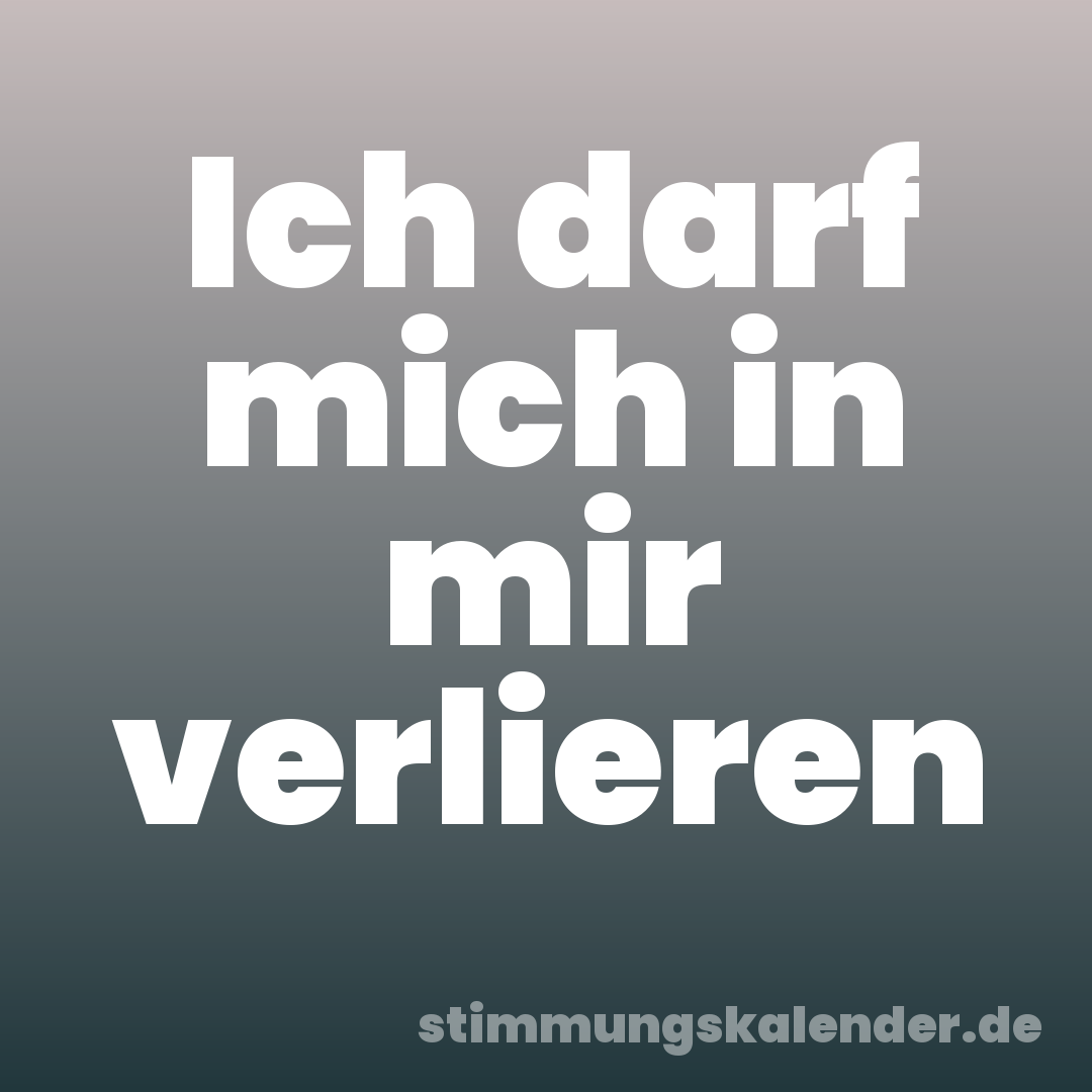 Ich darf mich in mir verlieren