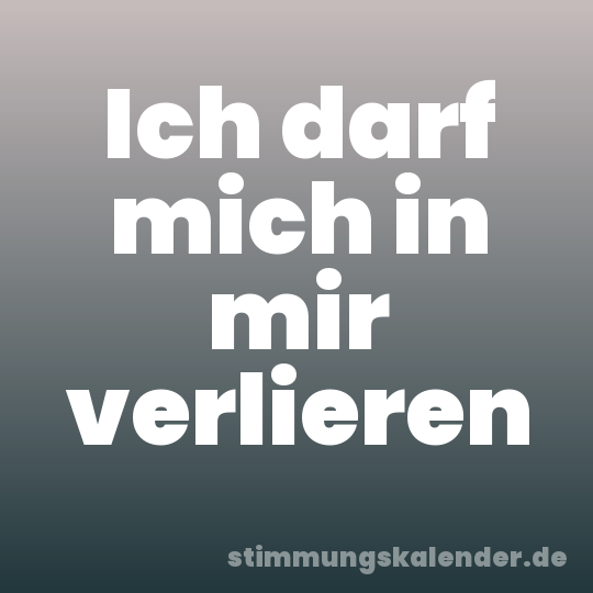 Ich darf mich in mir verlieren