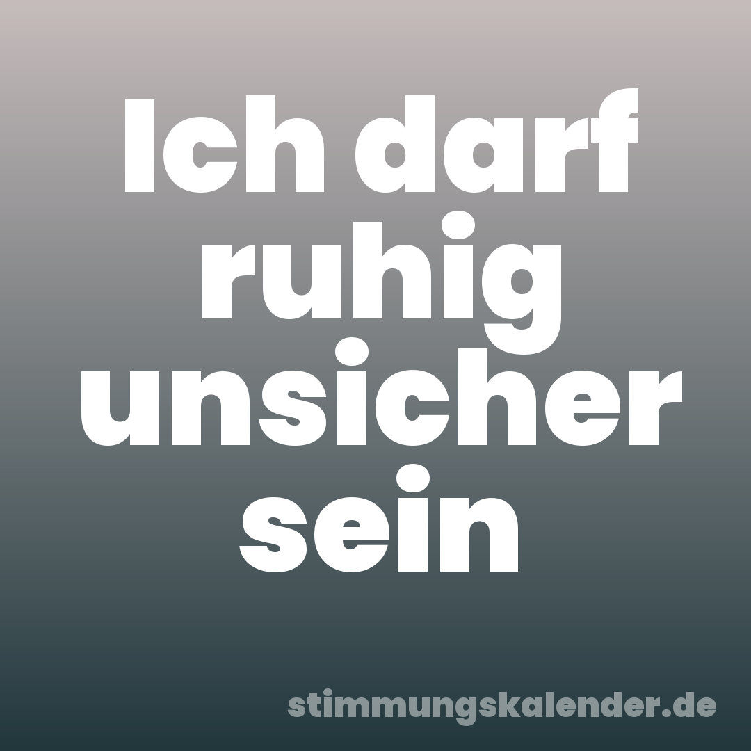 Ich darf ruhig unsicher sein