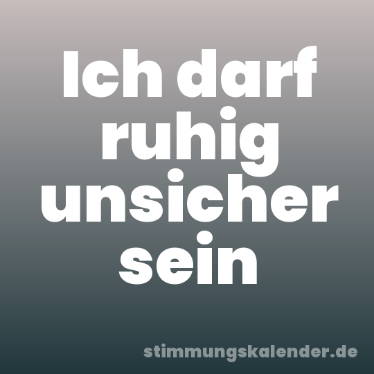 Ich darf ruhig unsicher sein