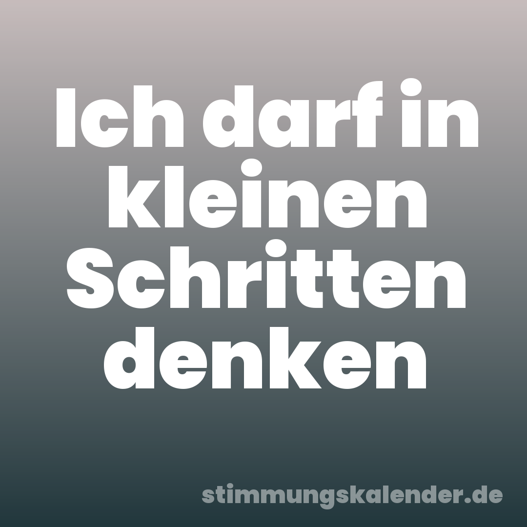 Ich darf in kleinen Schritten denken