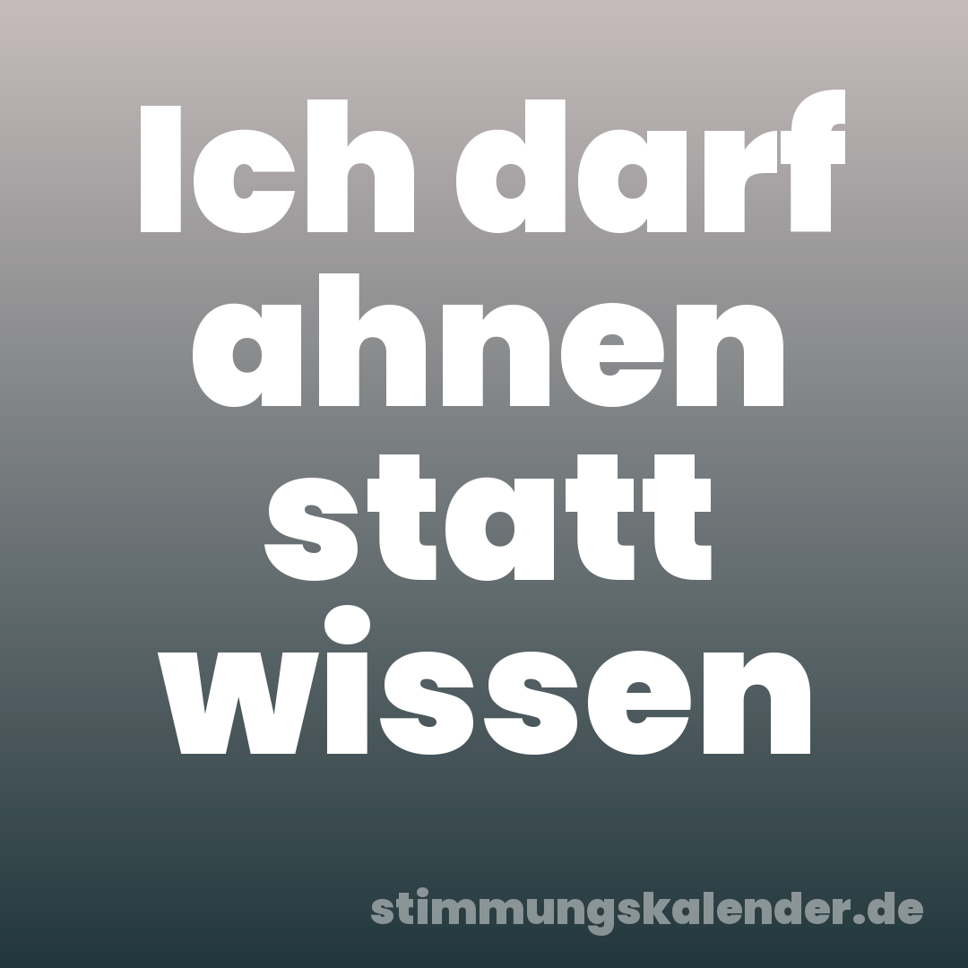 Ich darf ahnen statt wissen