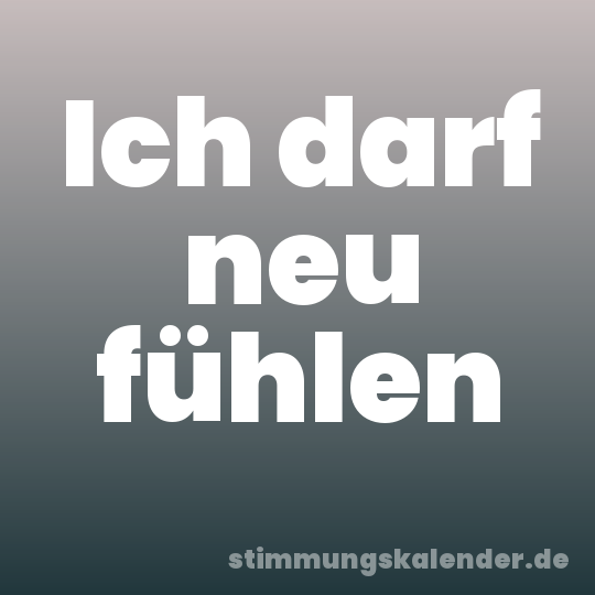 Ich darf neu fühlen