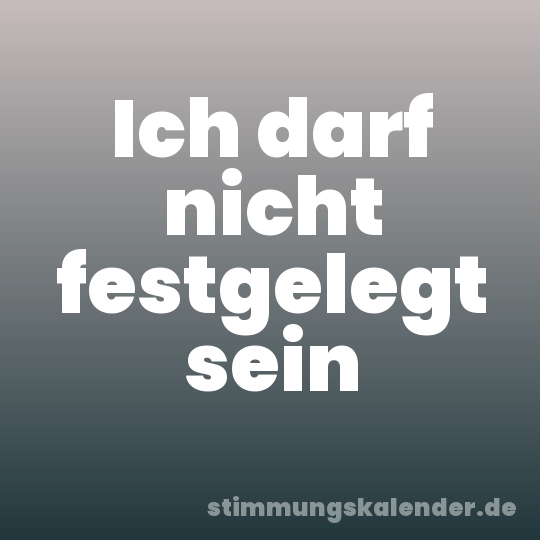 Ich darf nicht festgelegt sein