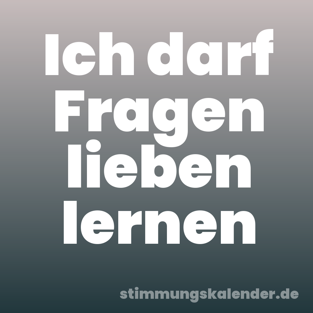 Ich darf Fragen lieben lernen