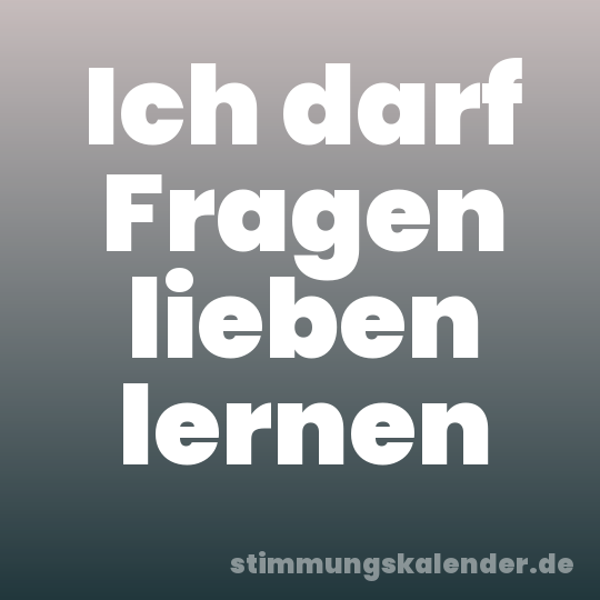 Ich darf Fragen lieben lernen