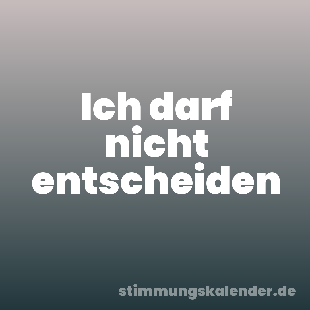 Ich darf nicht entscheiden