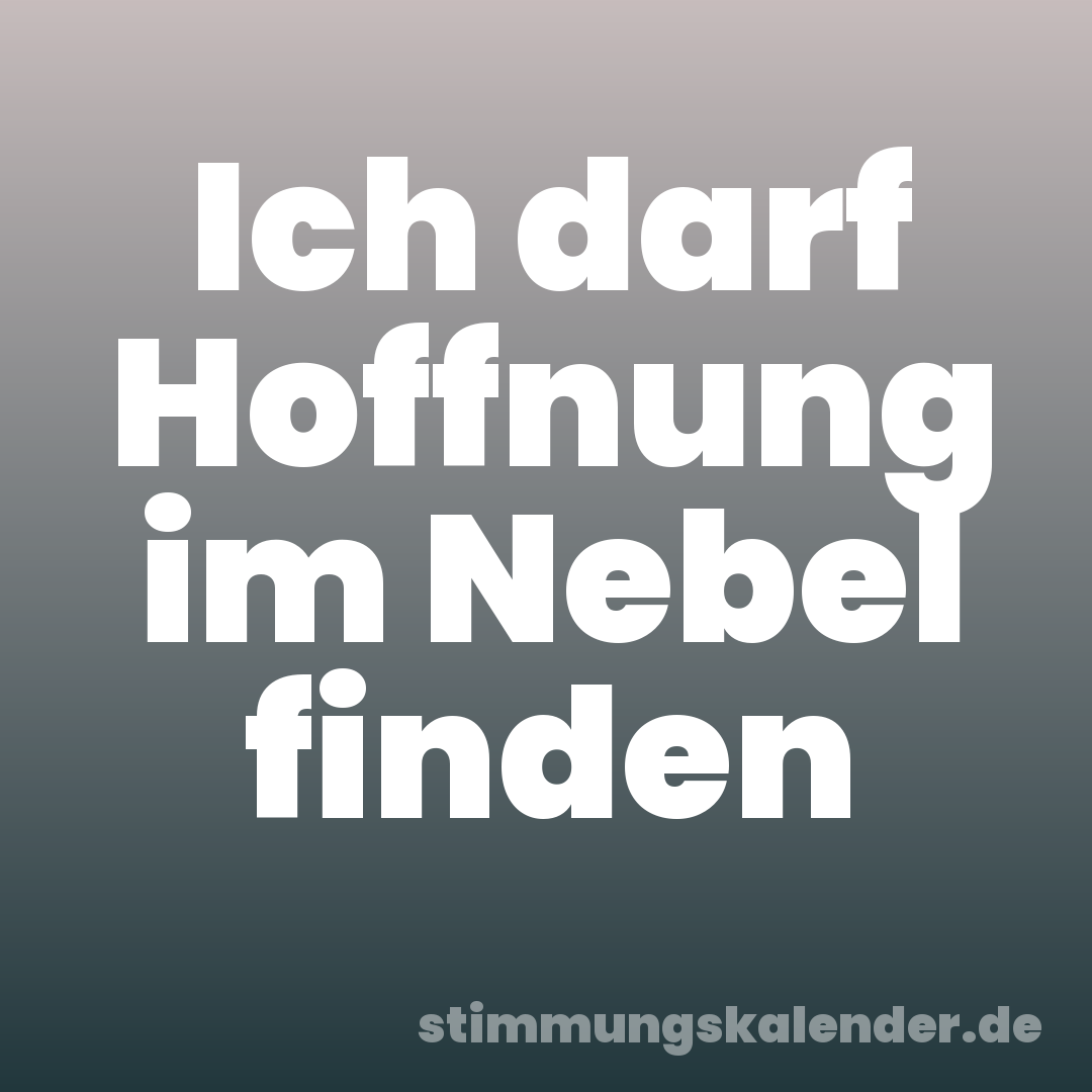Ich darf Hoffnung im Nebel finden
