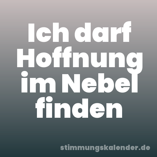 Ich darf Hoffnung im Nebel finden