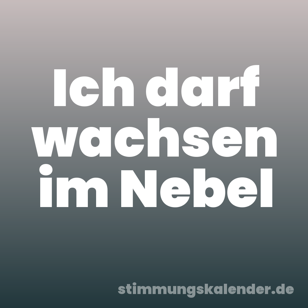 Ich darf wachsen im Nebel