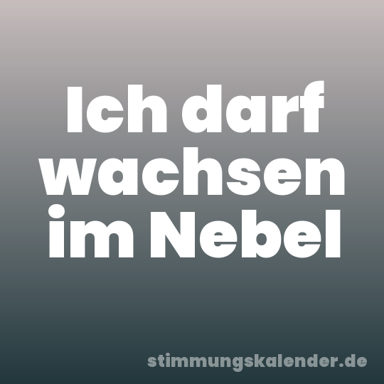 Ich darf wachsen im Nebel