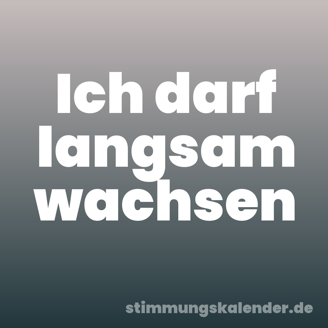 Ich darf langsam wachsen