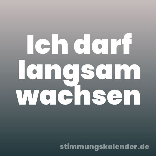 Ich darf langsam wachsen