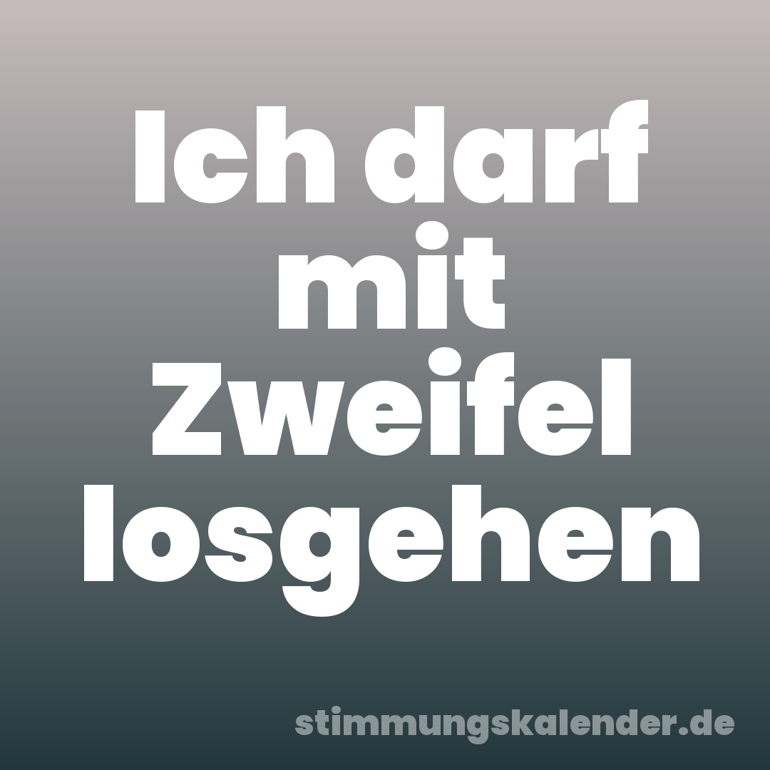 Ich darf mit Zweifel losgehen