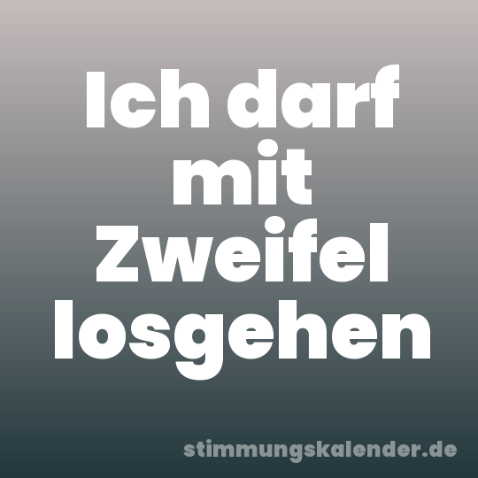 Ich darf mit Zweifel losgehen