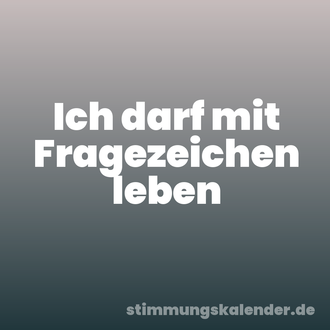 Ich darf mit Fragezeichen leben