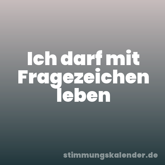 Ich darf mit Fragezeichen leben