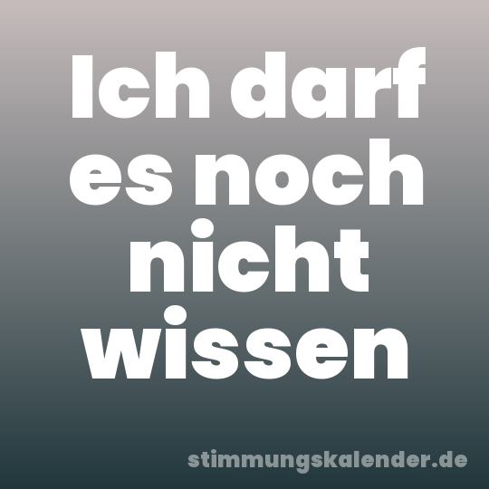 Ich darf es noch nicht wissen