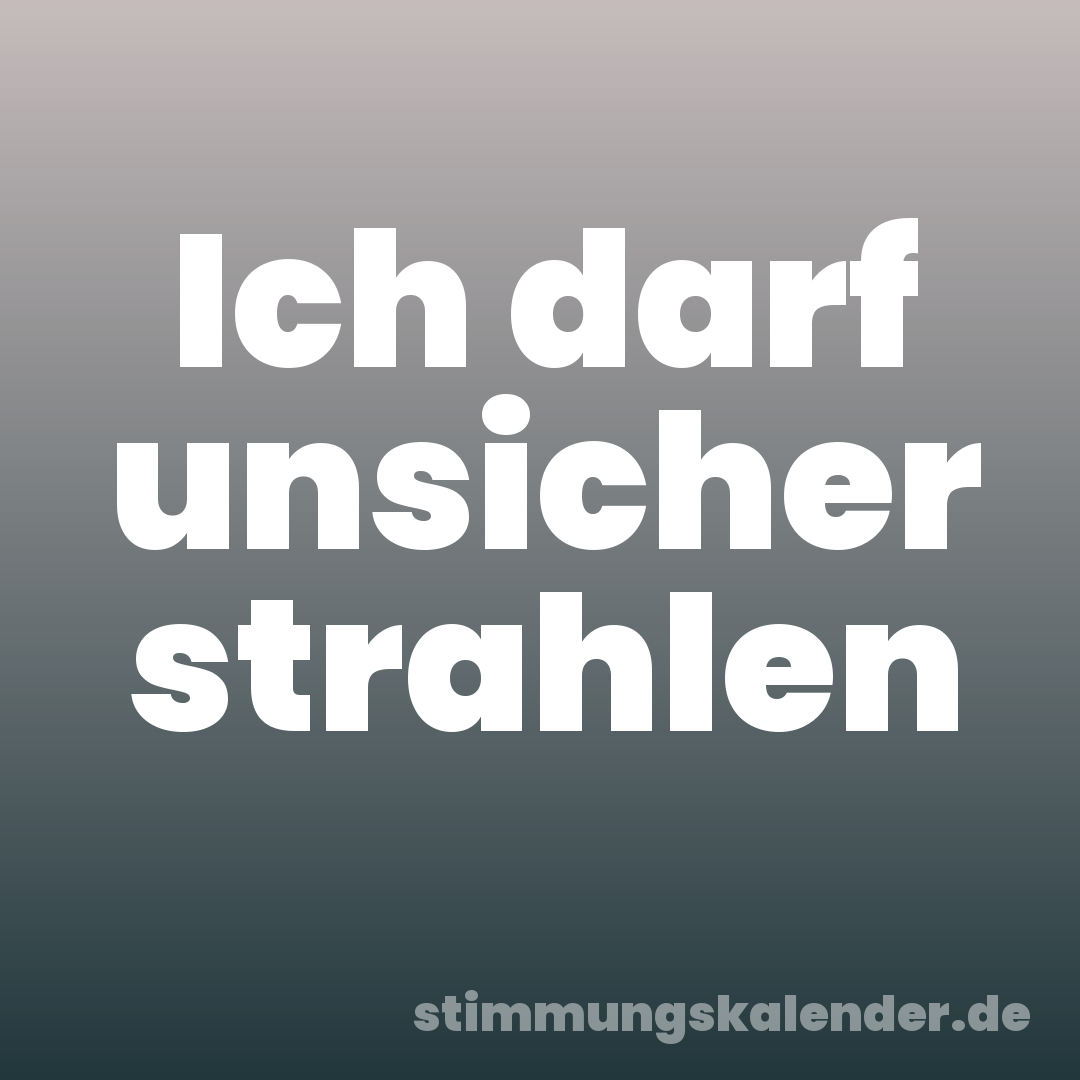 Ich darf unsicher strahlen