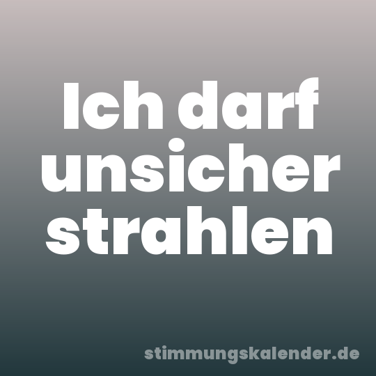 Ich darf unsicher strahlen