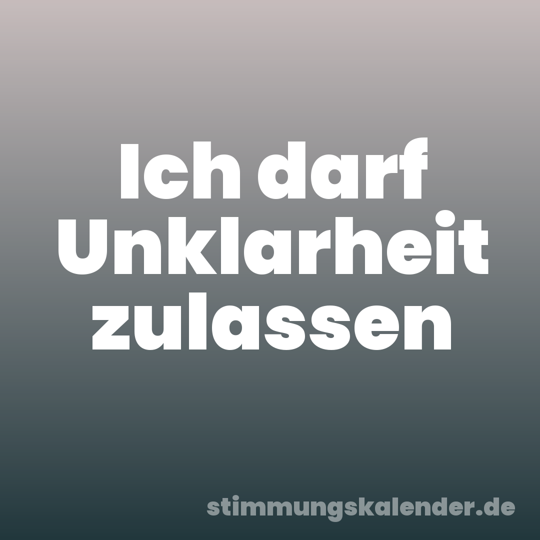 Ich darf Unklarheit zulassen