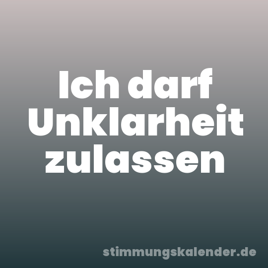 Ich darf Unklarheit zulassen