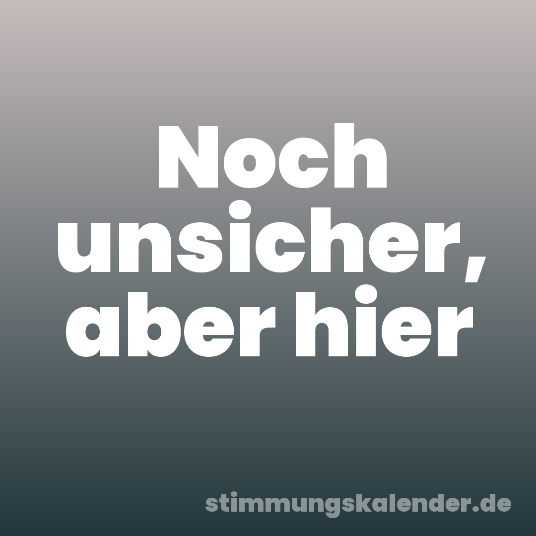Noch unsicher, aber hier