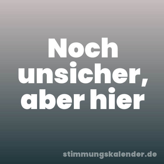 Noch unsicher, aber hier