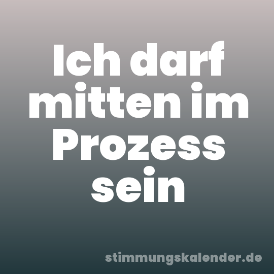 Ich darf mitten im Prozess sein