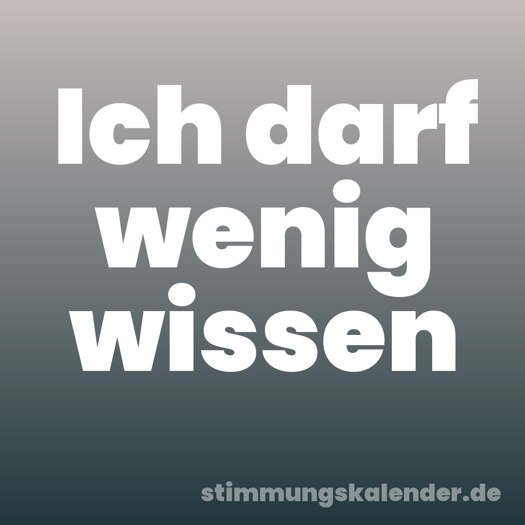 Ich darf wenig wissen