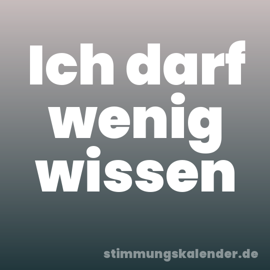Ich darf wenig wissen