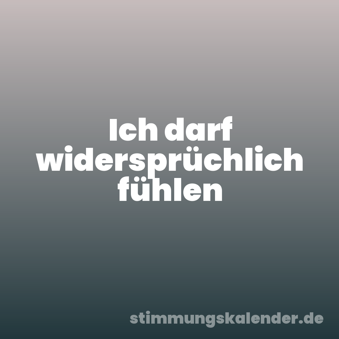 Ich darf widersprüchlich fühlen