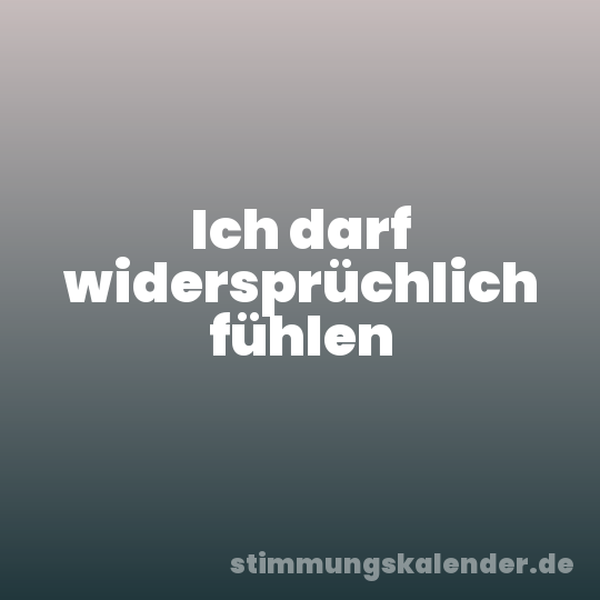 Ich darf widersprüchlich fühlen