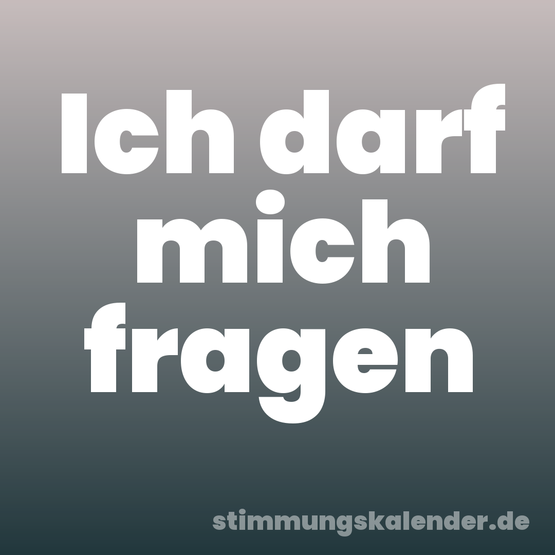 Ich darf mich fragen