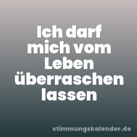 Ich darf mich vom Leben überraschen lassen