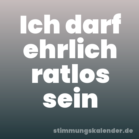 Ich darf ehrlich ratlos sein