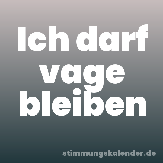 Ich darf vage bleiben