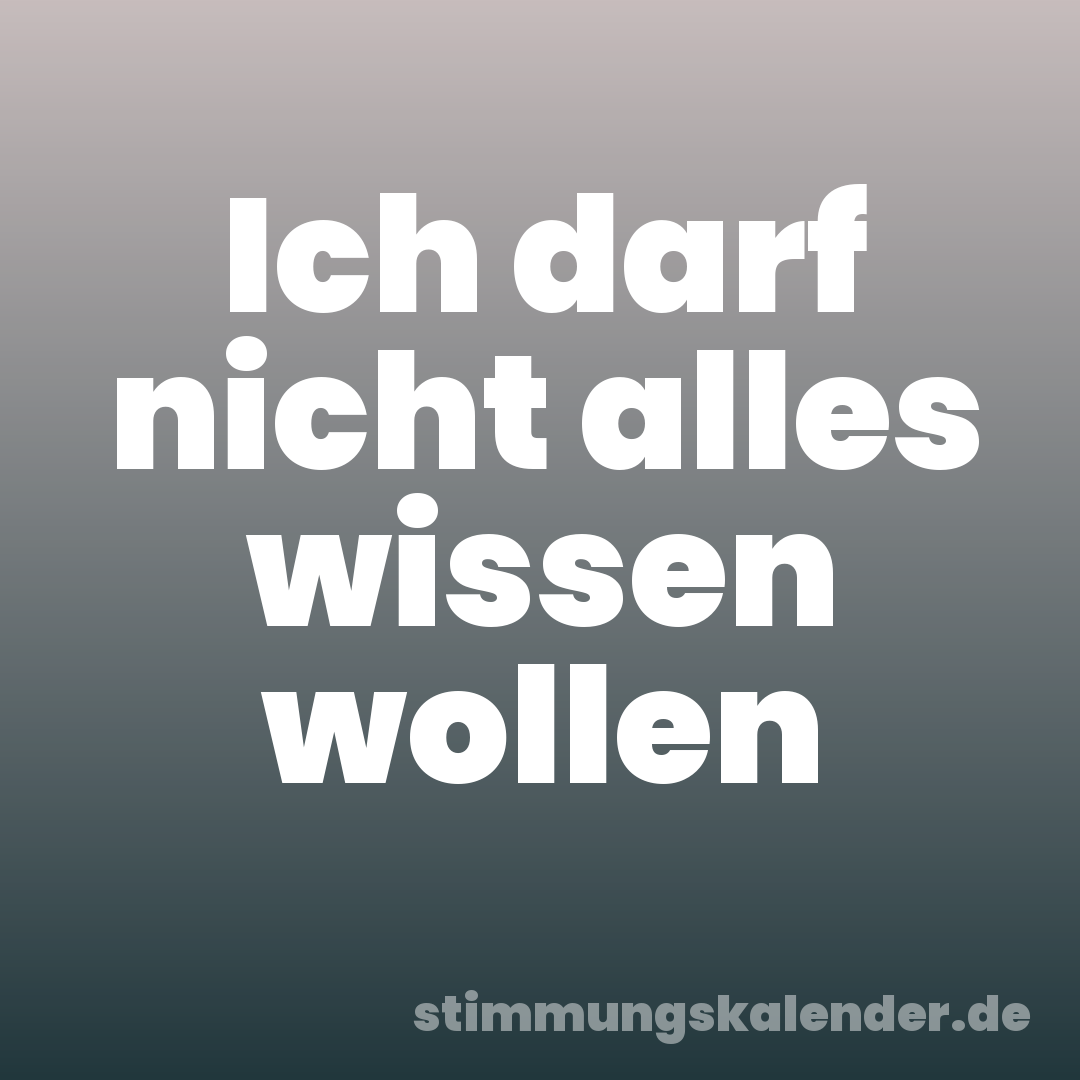 Ich darf nicht alles wissen wollen