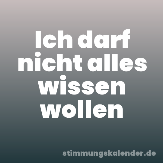 Ich darf nicht alles wissen wollen