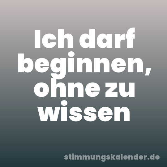 Ich darf beginnen, ohne zu wissen