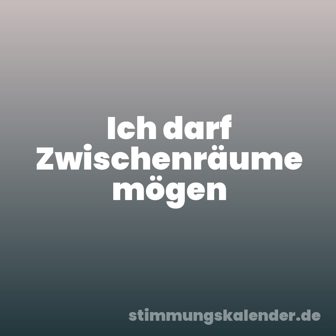 Ich darf Zwischenräume mögen