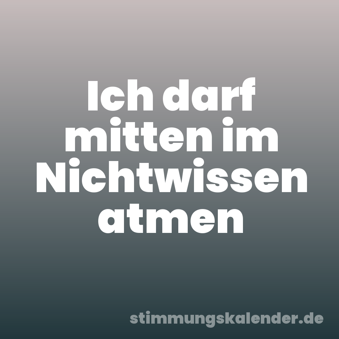 Ich darf mitten im Nichtwissen atmen