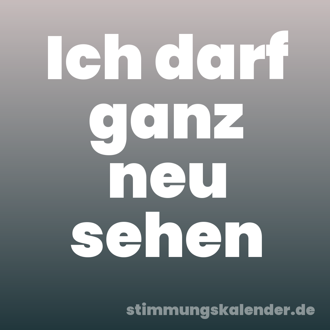 Ich darf ganz neu sehen
