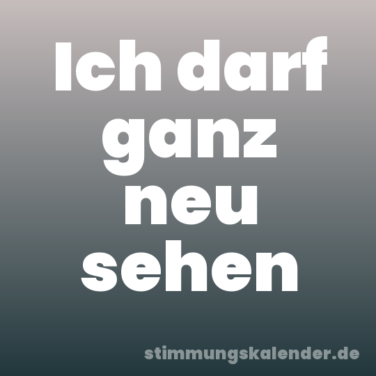 Ich darf ganz neu sehen