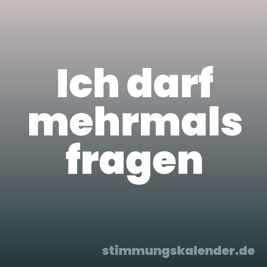 Ich darf mehrmals fragen