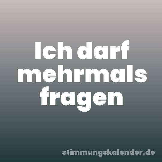 Ich darf mehrmals fragen