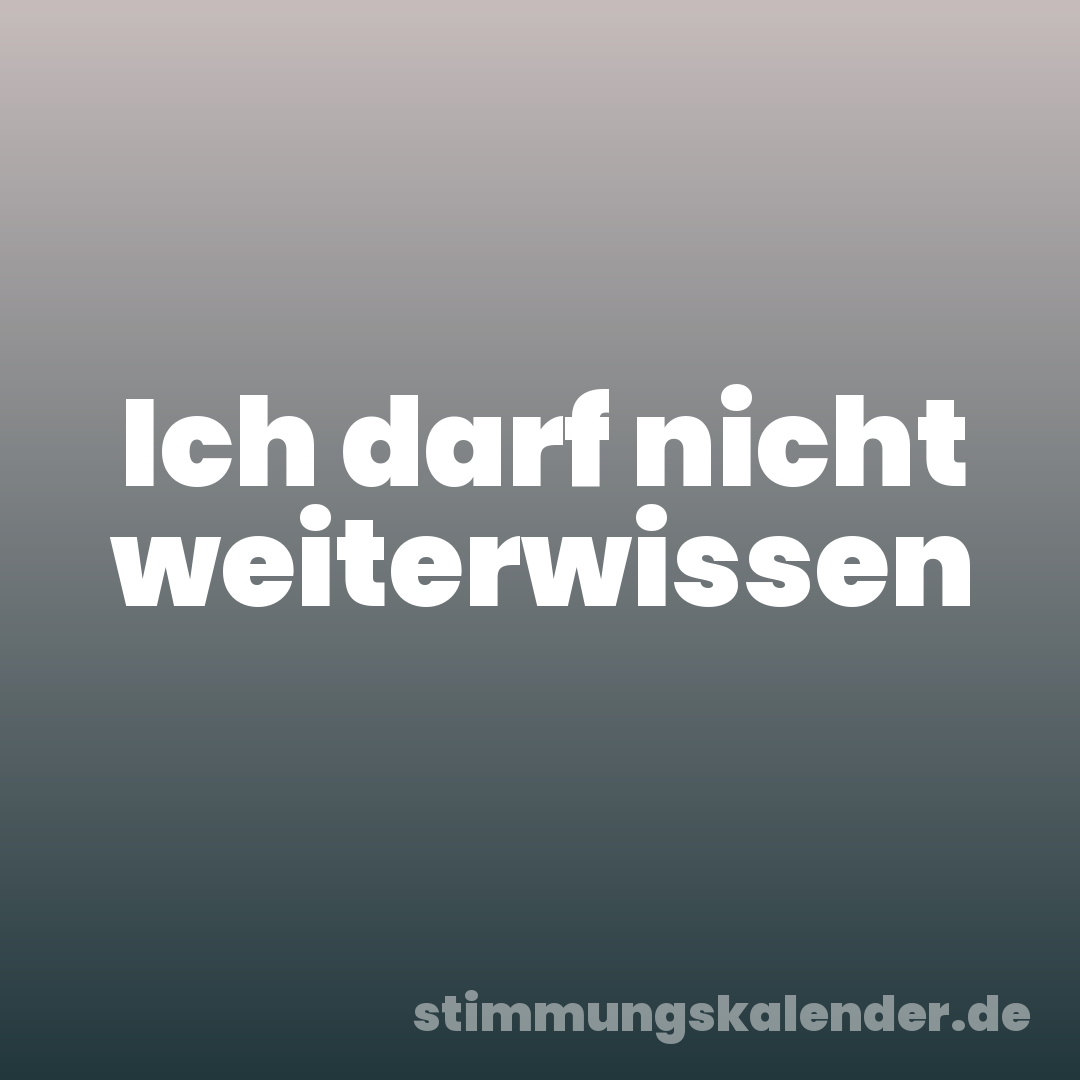Ich darf nicht weiterwissen