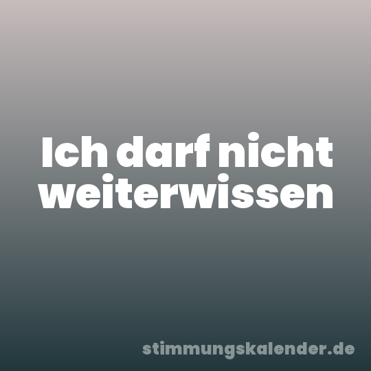 Ich darf nicht weiterwissen